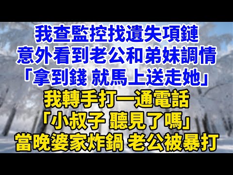 我查監控找遺失項鏈，意外看到老公和弟妹調情，「拿到錢就馬上送走她」，我轉手打一通電話，「小叔子，聽見了嗎」，當晚婆家炸鍋老公被暴打！#家庭故事 #女頻小說 #为人处世 #完结 #她世奇譚