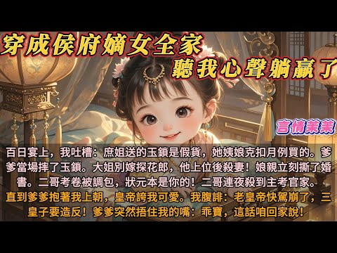 《穿成侯府嫡女，全家聽我心聲躺贏了》百日宴上，我吐槽：庶姐送的玉鎖是假貨。爹爹當場摔了玉鎖。大姐別嫁探花郎，他上位後殺妻！娘親立刻撕了婚書。二哥考卷被調包，狀元本是你的！二哥連夜殺到主考官家。
