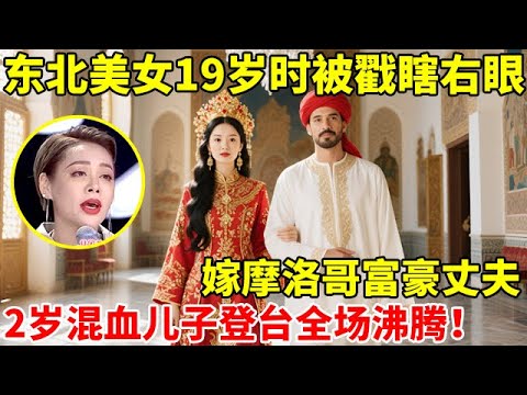 东北美女19岁时被戳瞎右眼,嫁摩洛哥富豪丈夫,2岁混血儿子登台全场沸腾【辣妈达人秀】