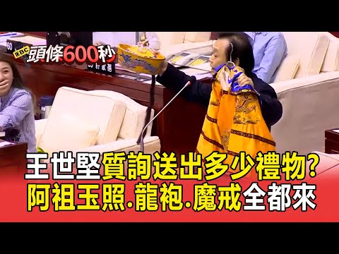 王世堅歷任質詢「送出多少禮物」？不只「阿祖玉照」龍袍、魔戒全都來【頭條600秒】