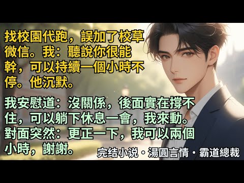 【完結小說】找校園代跑，誤加了校草微信。我：聽說你很能幹，可以持續一個小時不停。他沉默。我：沒關係，後面實在撐不住，可以躺下休息一會，我來動。他突然：更正一下，我可以兩個小時。#小說 #爽文 #甜文