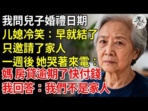 我問兒子婚禮日期，媳婦冷笑：早就結了，只邀請了家人。一週後，她哭著來電，媽房貸逾期了快付錢，我回答：我們不是家人#養老#退休金#不肖子孫#老年生活#老人社