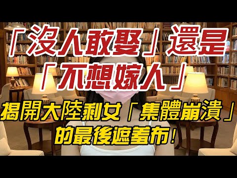 「沒人敢娶」還是「不想嫁人」？揭開大陸剩女「集體崩潰」的最後遮羞布！
