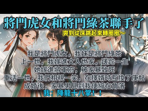 完結無雌競爽文：我是將門虎女，我妹是將門綠茶。上一世，我嫁進文人世家蹉跎一生，她嫁進將軍府被家暴致死。 重活一世，我們相視一笑，在擇婿時互換了庚帖。 成婚後，家暴男見到我便縮在角落。我：降龍十八掌！！