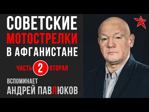 Советские мотострелки в Афганистане. Вспоминает Андрей Павлюков. Часть вторая