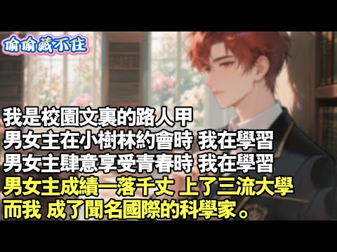 我是校園文裡的路人甲。男女主在小樹林約會時，我在學習。男女主肆意享受青春時，我正在學習。後來，男女主成績一落千丈，上了三流大學。而我，成了聞名國際的科學家。#情感 #小說 #校園