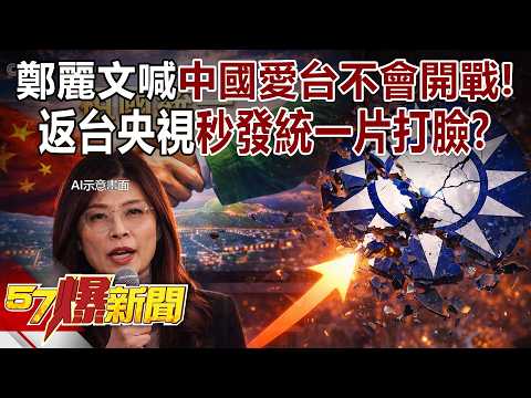 鄭麗文喊「中國愛台不會開戰」！返台央視秒發「統一片」打臉？ - 黃暐瀚 羅旺哲 徐俊相《57爆新聞》