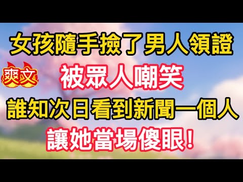 【4】女孩隨手撿了男人領證,被眾人嘲笑,誰知次日看到新聞一個人,讓她當場傻眼!
