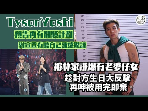 Tyson Yoshi預告再有開騷計劃 對宣萱有聽自己歌感驚訝丨被林家謙爆有老婆仔女 Tyson趁對方生日大反擊 再呻被用完即棄丨田木集作
