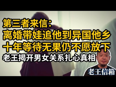 第三者离婚带娃追男方到异国他乡，十年等待换不来承诺仍不愿放下……老王揭开扎心真相：他对你只有性，没有爱！｜老王信箱｜婚外情｜男女关系