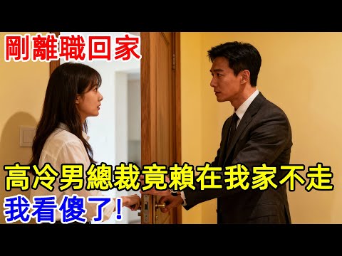 剛離職回家，高冷男總裁竟賴在我家不走？我看傻了！#故事頻道 #故事分享 #情感#臺灣#情感故事#幸福人生