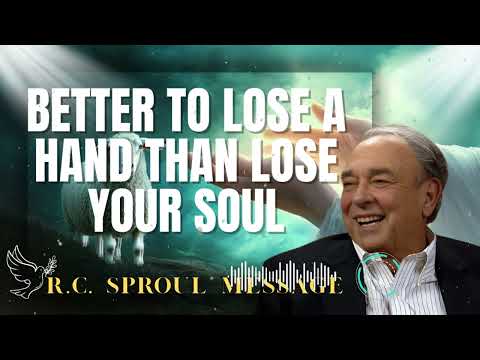 R.C. Sproul Message _ Better to Lose a Hand Than Lose Your Soul