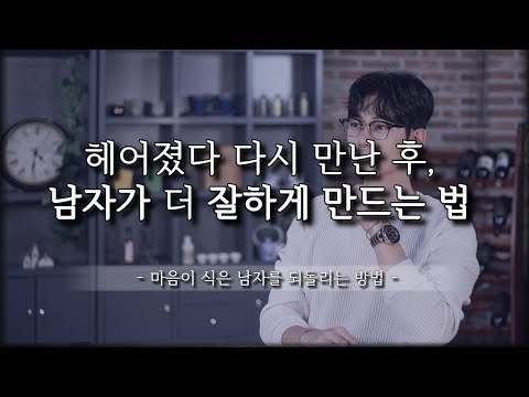 마음이 변한 남자, 전보다 더 잘하게 만드는 법