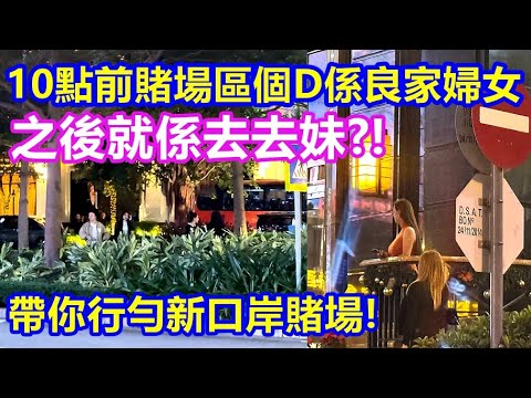 10點前賭場區個D係良家婦女 之後就係去去妹 ?! 帶你行勻新口岸賭場 !