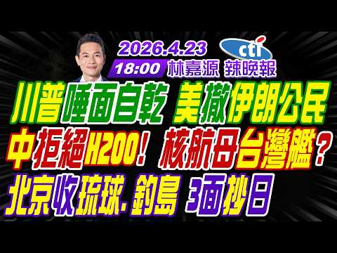 【🔴LIVE直播中】#栗正傑#嚴震生#謝寒冰! 川普唾面自乾 美撤伊朗公民! 中拒絕H200! 核航母台灣艦? 北京收琉球.釣島 3面抄日!|林嘉源辣晚報20260423完整版@中天新聞CtiNews
