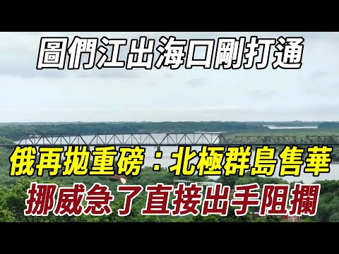 圖們江出海口剛打通，俄再拋重磅：北極群島售華？挪威急了直接出手阻攔！#历史 #熱門 #史料未及