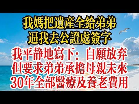 我媽把遺產全給弟弟，逼我去公證處簽字，我平靜地寫下：自願放棄，但要求弟弟承擔母親未來30年全部醫療及養老費用#故事頻道 #故事分享 #情感