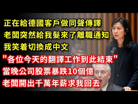 正在給德國客戶做同聲傳譯，老闆突然給我髮來了離職通知，我笑着切換成中文，各位今天的翻譯工作到此結束，當晚公司股票暴跌10個億，老闆開出千萬年薪求我回去#大埔