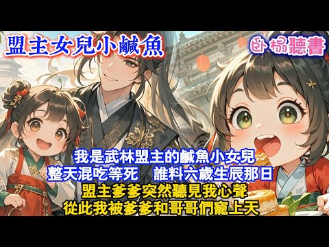 【古代團寵】我是武林盟主的鹹魚小女兒，整天混吃等死 。誰料六歲生辰那日，盟主爹爹突然聽見我心聲，從此我被爹爹和哥哥們寵上天...#古風 #團寵 #爽文 #小孩 #親情 #情感 #有聲書 #小說推薦