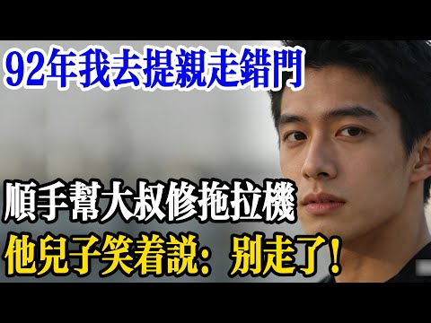 92年我去提親走錯門，顺手幫大叔修拖拉機，他兒子笑着說：别走了！