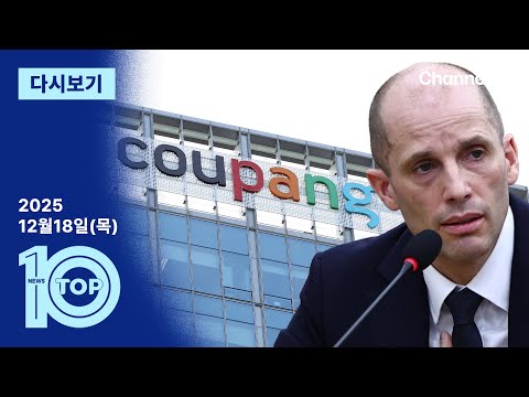 [다시보기] ‘맹탕’ 청문회에 칼 뺀 당정…쿠팡 전방위 압박 | 2025년 12월 18일 뉴스 TOP10