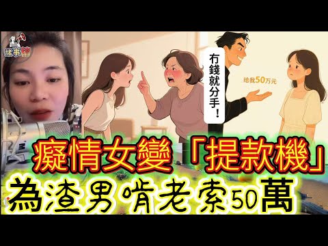 癡情女變「提款機」！ 為渣男啃老索50萬 #情感 #廣東話 #情感故事 #分享 #婚姻 #諸事姐