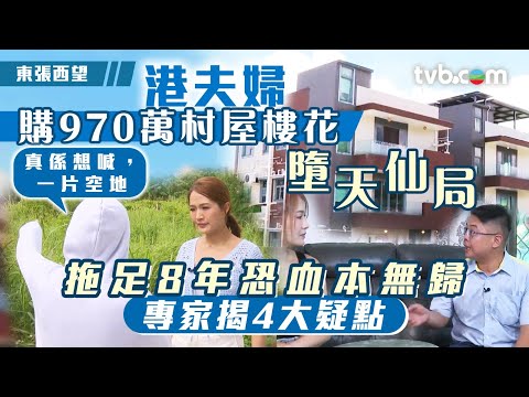 東張西望｜港夫婦購970萬村屋樓花墮天仙局 拖足8年恐血本無歸