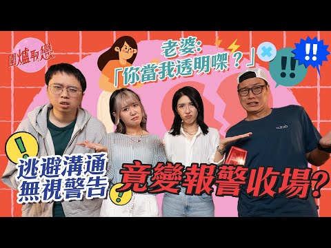 5/9《圍爐取戀》 逃避溝通，無視警告，竟變報警收場！？老婆：「你當我透明㗎？」