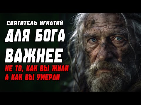 Для Бога важнее, не то, как вы жили, а КАК вы умерли. Святитель Игнатий