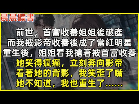 重生後，姐姐看我搶著被首富收養，她笑得瘋癲，立刻奔向影帝。看著她的背影，我笑歪了嘴，她不知道，我也重生了……