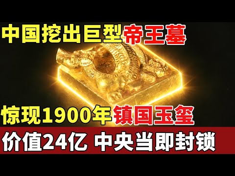 中国挖出巨型帝王墓，惊现失踪1900年镇国玉玺，价值24亿，中央当即封锁禁止参观【揭秘】