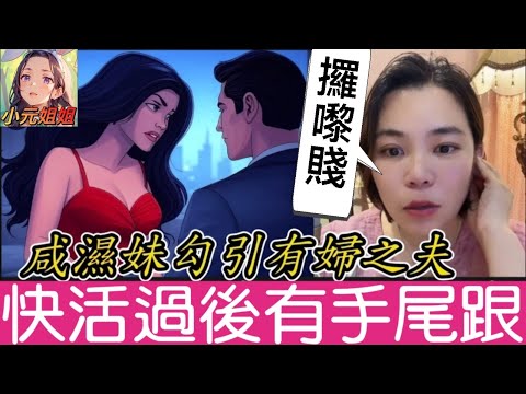 姣妹勾引有婦之夫，咸濕過後手尾跟.. #小元姐姐 #廣東話 #小元情感分享 #小圓感情分享 4 30 NI B 5 2 NI B