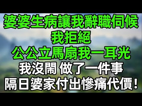 婆婆生病讓我辭職伺候，我拒絕！公公立馬扇我一耳光！我沒閙，做了一件事，隔日婆家付出慘痛代價！#幸福生活 #深夜淺讀 #深夜故事 #婆媳 #情感故事 #為人處世 #生活經驗 #晚年生活