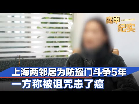 上海两邻居为防盗门斗争5年花10万，一方称被诅咒患了癌#庭审纪实 FULL