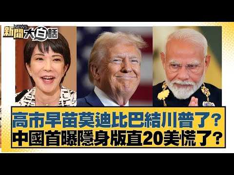 高市早苗莫迪比巴結川普了？中國首曝隱身版直20美慌了？【#新聞大白話】20251023-5｜#邱毅 #楊永明 #介文汲