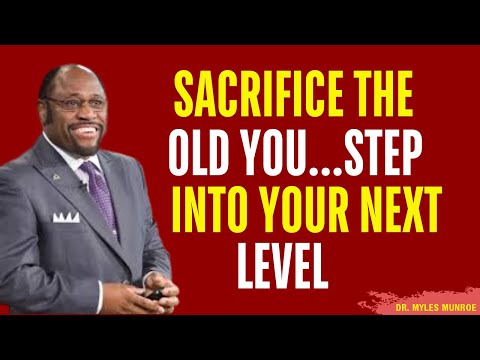Your NEXT LEVEL Will Require YOU to SACRIFICE the Current Version of YOURSELF | Myles Munroe