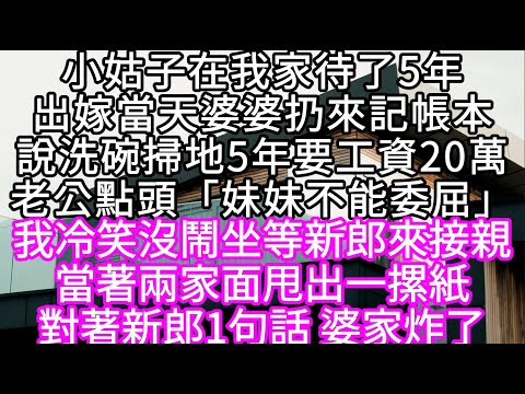 小姑子在我家待了5年出嫁當天婆婆扔來記帳本說洗碗掃地5年要工資20萬老公點頭「就1個妹妹不能委屈」我沒哭沒鬧坐等新郎來接親 #心書時光 #為人處事 #生活經驗 #情感故事 #唯美频道 #爽文