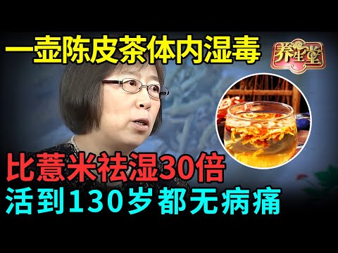 体湿生百病！老中医一壶陈皮茶，比薏米祛湿30倍，一晚上排空体内湿毒，活到130岁都无病痛【记忆·国医】