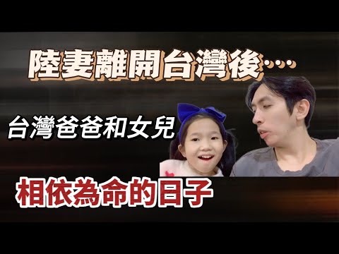 陸妻離開台灣後 台灣爸爸和女兒相依為命的日子 《Jo裡給給 楚粉專享》