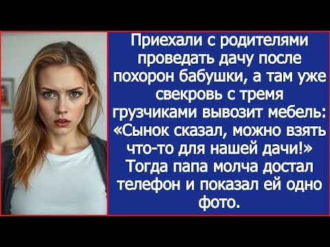 Приехали проведать дачу после похорон бабушки, а там уже свекровь с тремя грузчиками вывозит ме