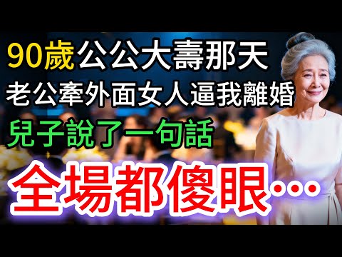 90歲公公大壽，老公牽外面女人逼我離婚，兒子卻對那個女人說：謝謝妳…
