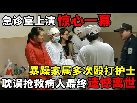 急诊室上演惊心一幕! 暴躁家属多次殴打护士, 抢救被迫中断, 病人最终遗憾离世｜走进急诊