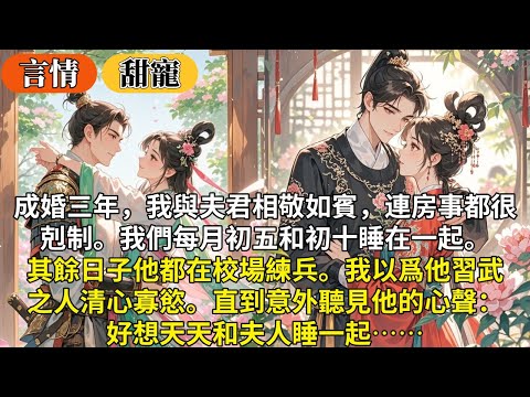 完結臉紅甜寵文：成婚三年，我與夫君相敬如賓，連房事都很剋制。我們每月初五和初十睡在一起。其餘日子他都在校場練兵。我以爲他習武之人清心寡慾。直到意外聽見他的心聲： 好想天天和夫人睡一起⋯⋯