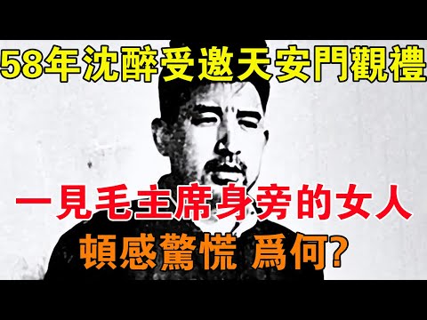 58年沈醉受邀去天安門觀禮，一見毛主席身旁的女人頓感驚慌，為何 【舊時風雲】