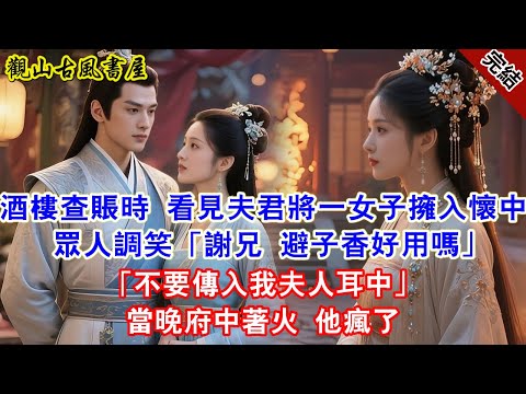 【完結爽文】酒樓查賬時 看見夫君將一女子擁入懷中 眾人調笑「謝兄 避子香好用嗎」「不要傳入我夫人耳中」當晚府中著火 他瘋了#古言#完結#綠茶#小説#一口氣看完#有聲小說