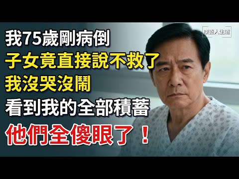 我75歲剛病倒，子女竟直接說不救了，我沒哭沒鬧，看到我的全部積蓄，他們全傻眼了！​【康養人生道】 #康養人生道 #上了年紀該明白的事 #養老 #聰明老人 #長壽秘密 #延壽