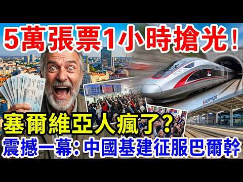 5萬張高鐵票1小時搶光，塞爾維亞人瘋了？中國基建如何征服巴爾幹！