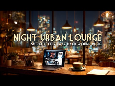 Night Urban Lounge 🌃 Smooth City Jazz Background Music (Relax & Chill)