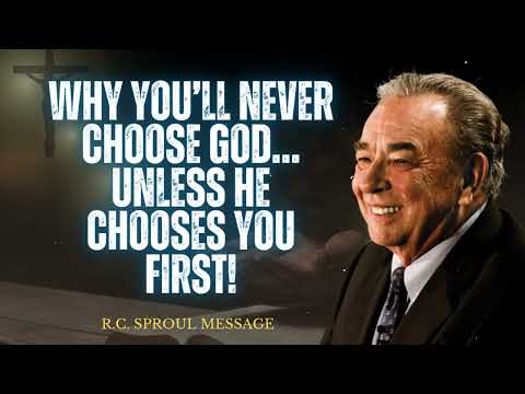 Why You’ll NEVER Choose God… Unless He Chooses You First!- R.C. Sproul Message