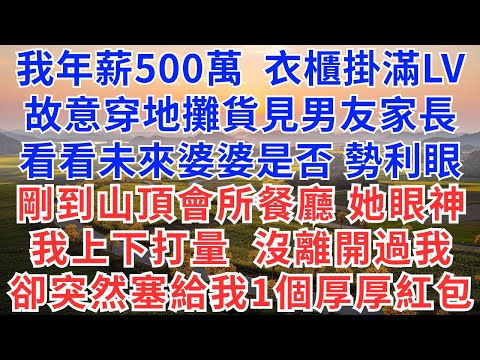 我年薪500萬，衣櫃掛滿LV，故意穿地攤貨見男友家長，看看未來婆婆是否勢利眼，剛到山頂會所餐廳，她眼神，我上下打量，沒離開過我，卻突然塞給我1個厚厚紅包！#慧心家事#為人處世#生活經驗#情感故事#戀愛
